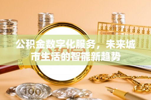 邵阳公积金数字化服务，未来城市生活的智能新趋势