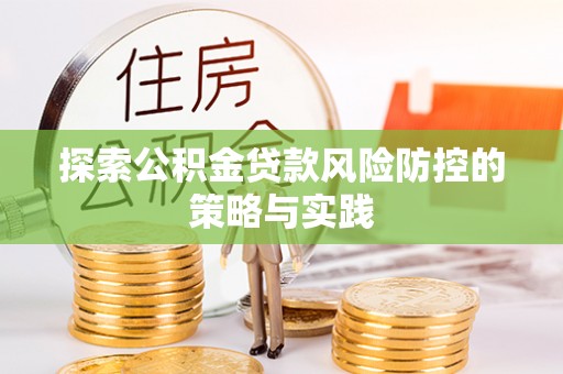 邵阳探索公积金贷款风险防控的策略与实践