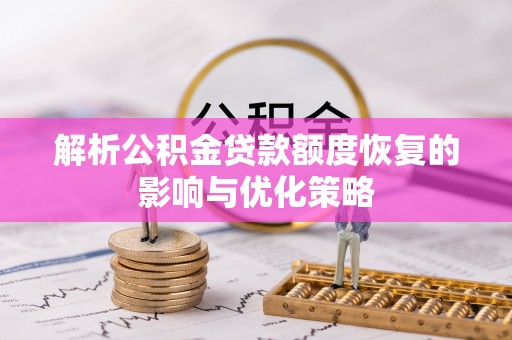 邵阳解析公积金贷款额度恢复的影响与优化策略