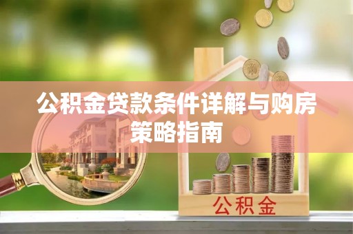 邵阳公积金贷款条件详解与购房策略指南