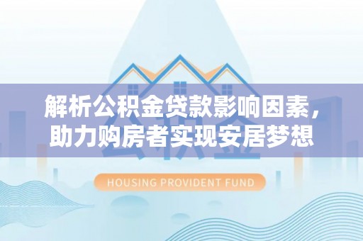 邵阳解析公积金贷款影响因素，助力购房者实现安居梦想