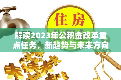 邵阳解读2023年公积金改革重点任务，新趋势与未来方向