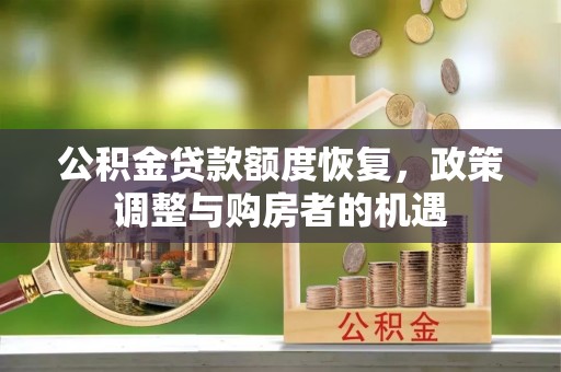 邵阳公积金贷款额度恢复，政策调整与购房者的机遇