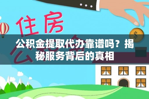 邵阳公积金提取代办靠谱吗？揭秘服务背后的真相