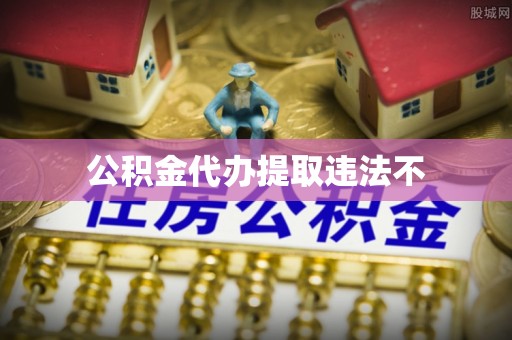 邵阳公积金代办提取违法不
