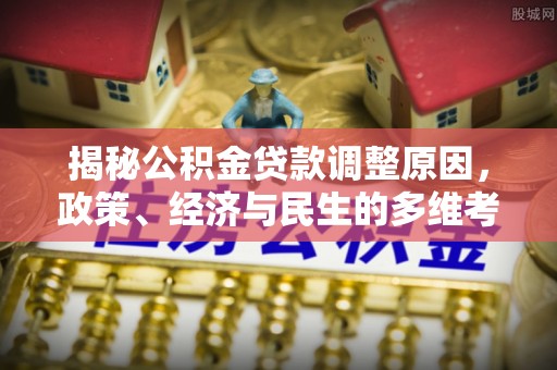 邵阳揭秘公积金贷款调整原因，政策、经济与民生的多维考量