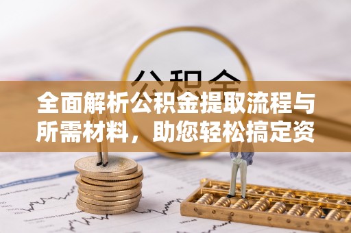 邵阳全面解析公积金提取流程与所需材料，助您轻松搞定资金提取
