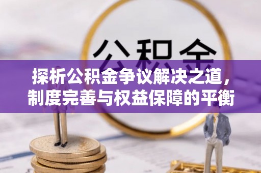 邵阳探析公积金争议解决之道，制度完善与权益保障的平衡点