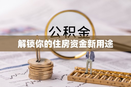 邵阳解锁你的住房资金新用途