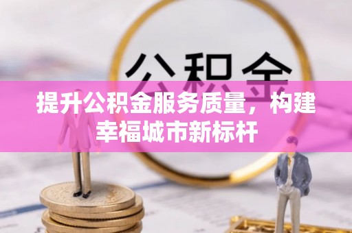 邵阳提升公积金服务质量，构建幸福城市新标杆