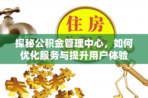 邵阳探秘公积金管理中心，如何优化服务与提升用户体验