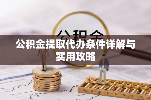 邵阳公积金提取代办条件详解与实用攻略