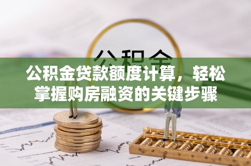 邵阳公积金贷款额度计算，轻松掌握购房融资的关键步骤