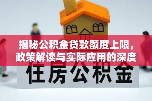 邵阳揭秘公积金贷款额度上限，政策解读与实际应用的深度分析