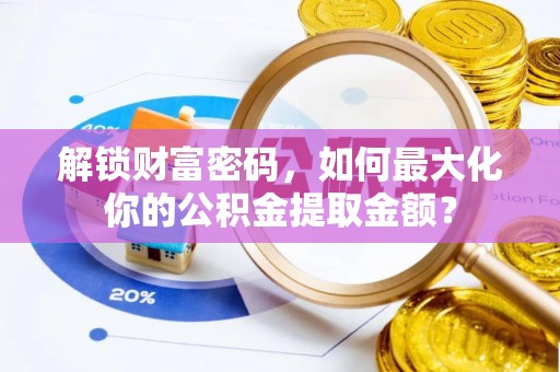 邵阳解锁财富密码，如何最大化你的公积金提取金额？