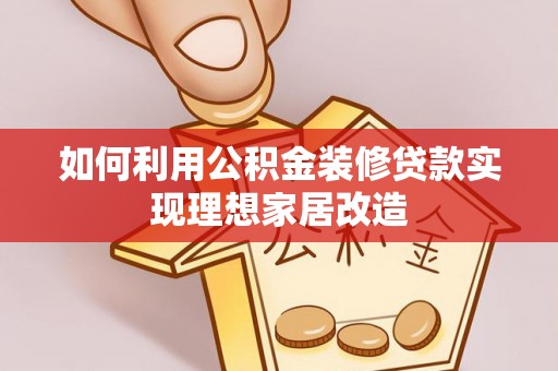 邵阳如何利用公积金装修贷款实现理想家居改造