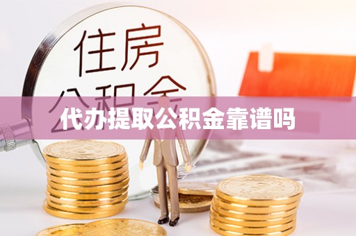 邵阳代办提取公积金靠谱吗