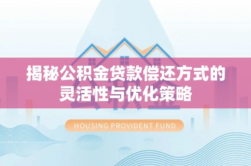 邵阳揭秘公积金贷款偿还方式的灵活性与优化策略