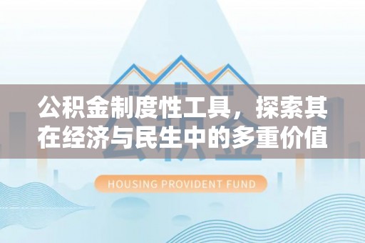 邵阳公积金制度性工具，探索其在经济与民生中的多重价值