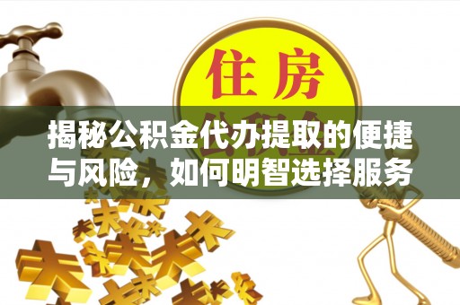 邵阳揭秘公积金代办提取的便捷与风险，如何明智选择服务？