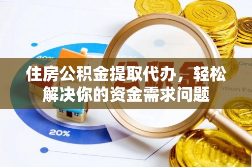 邵阳住房公积金提取代办，轻松解决你的资金需求问题