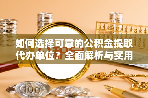 邵阳如何选择可靠的公积金提取代办单位？全面解析与实用指南
