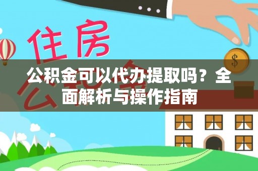 邵阳公积金可以代办提取吗？全面解析与操作指南