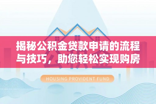 邵阳揭秘公积金贷款申请的流程与技巧，助您轻松实现购房梦