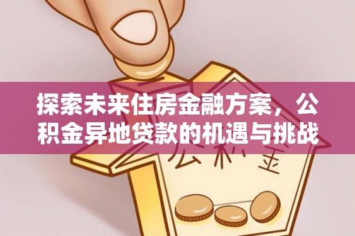 邵阳探索未来住房金融方案，公积金异地贷款的机遇与挑战