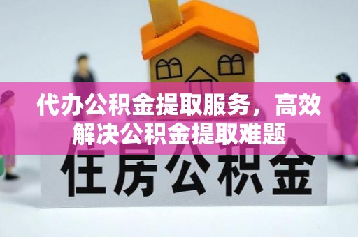 邵阳代办公积金提取服务，高效解决公积金提取难题