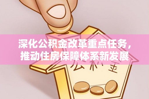 邵阳深化公积金改革重点任务，推动住房保障体系新发展
