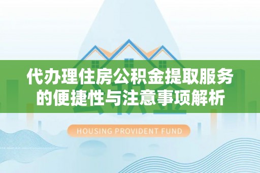 邵阳代办理住房公积金提取服务的便捷性与注意事项解析
