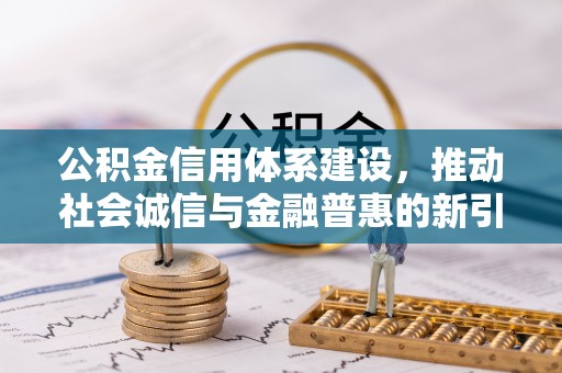 邵阳公积金信用体系建设，推动社会诚信与金融普惠的新引擎