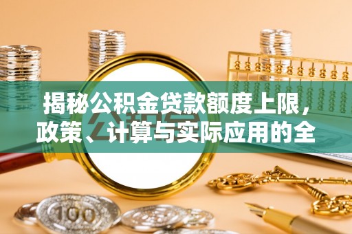 邵阳揭秘公积金贷款额度上限，政策、计算与实际应用的全面解析