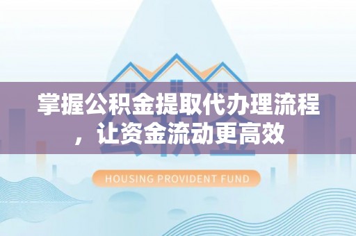 邵阳掌握公积金提取代办理流程，让资金流动更高效