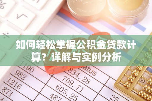 邵阳如何轻松掌握公积金贷款计算？详解与实例分析