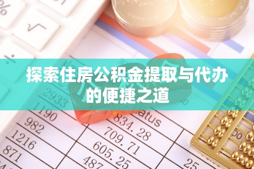 邵阳探索住房公积金提取与代办的便捷之道