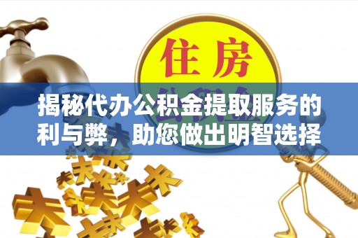 邵阳揭秘代办公积金提取服务的利与弊，助您做出明智选择