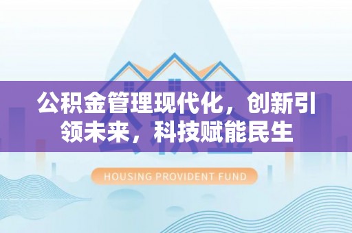 邵阳公积金管理现代化，创新引领未来，科技赋能民生
