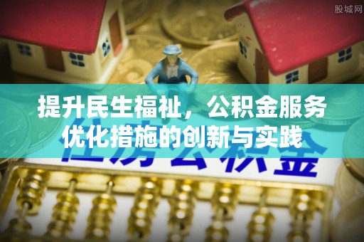 邵阳提升民生福祉，公积金服务优化措施的创新与实践