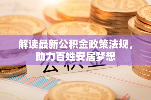 邵阳解读最新公积金政策法规，助力百姓安居梦想