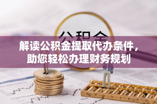 邵阳解读公积金提取代办条件，助您轻松办理财务规划
