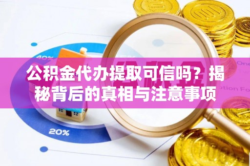 邵阳公积金代办提取可信吗？揭秘背后的真相与注意事项