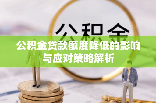 邵阳公积金贷款额度降低的影响与应对策略解析