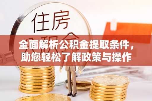 邵阳全面解析公积金提取条件，助您轻松了解政策与操作