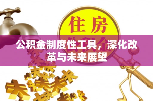 邵阳公积金制度性工具，深化改革与未来展望