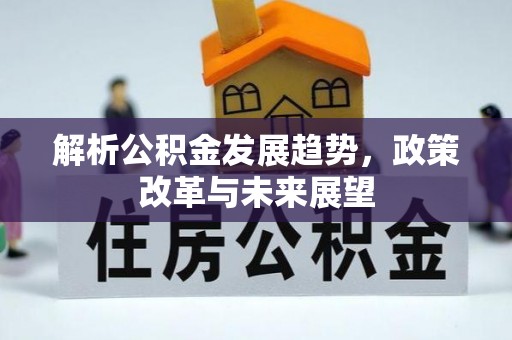 邵阳解析公积金发展趋势，政策改革与未来展望