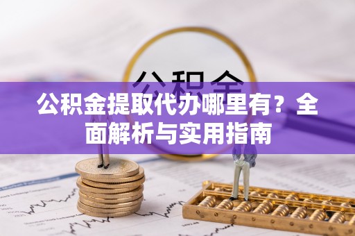 邵阳公积金提取代办哪里有？全面解析与实用指南
