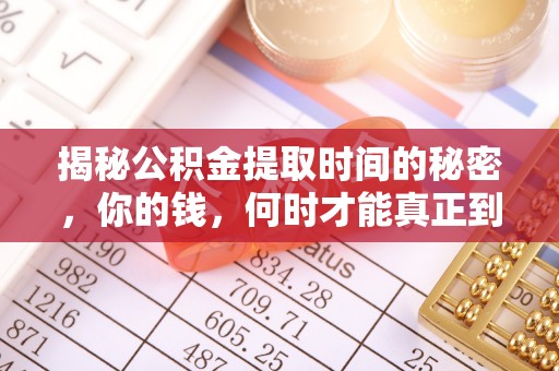 邵阳揭秘公积金提取时间的秘密，你的钱，何时才能真正到手？