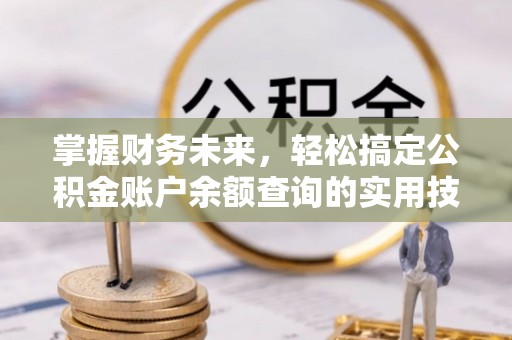 邵阳掌握财务未来，轻松搞定公积金账户余额查询的实用技巧